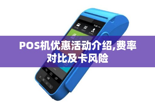 POS机优惠活动介绍,费率对比及卡风险