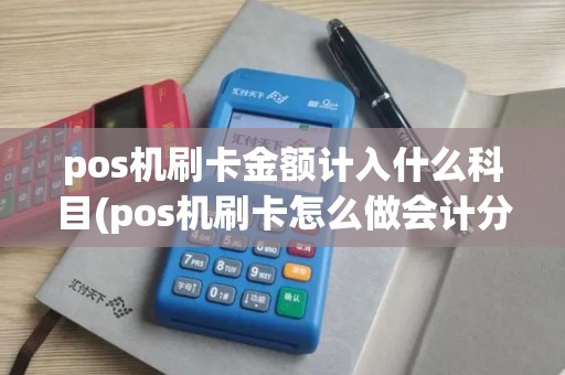 pos机刷卡金额计入什么科目(pos机刷卡怎么做会计分录)