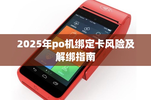 2025年po机绑定卡风险及解绑指南