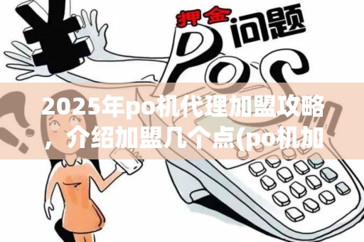2025年po机代理加盟攻略，介绍加盟几个点(po机加盟代理现挣钱么)盈利秘诀