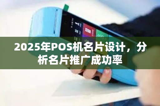 2025年POS机名片设计，分析名片推广成功率