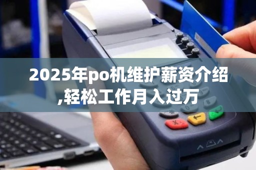 2025年po机维护薪资介绍,轻松工作月入过万
