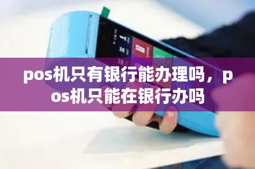 pos机只有银行能办理吗，pos机只能在银行办吗