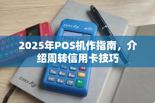 2025年POS机作指南，介绍周转信用卡技巧