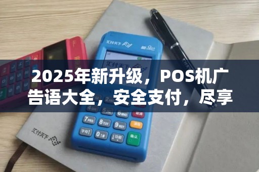 2025年新升级，POS机广告语大全，安全支付，尽享便捷生活