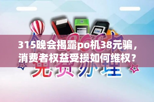 315晚会揭露po机38元骗，消费者权益受损如何维权？