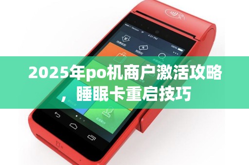 2025年po机商户激活攻略，睡眠卡重启技巧