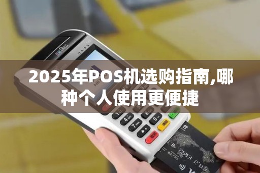 2025年POS机选购指南,哪种个人使用更便捷