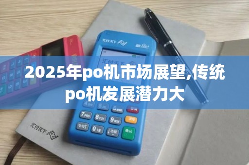 2025年po机市场展望,传统po机发展潜力大