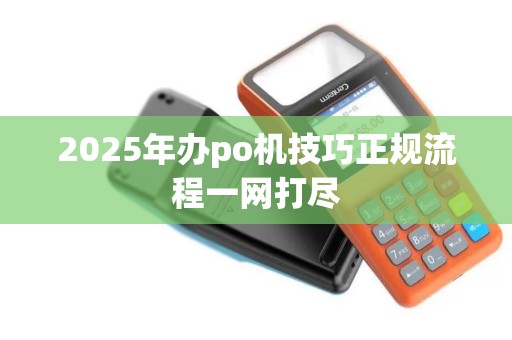 2025年办po机技巧正规流程一网打尽
