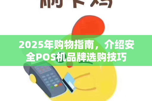 2025年购物指南，介绍安全POS机品牌选购技巧