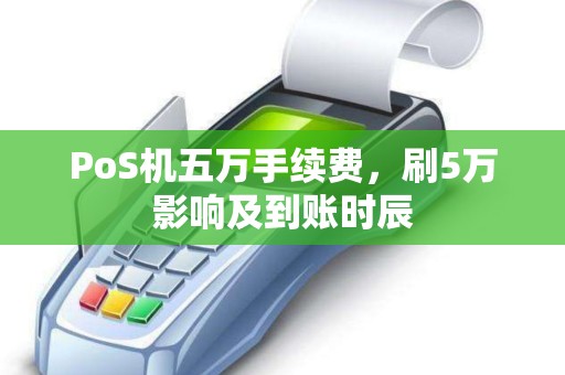 PoS机五万手续费，刷5万影响及到账时辰
