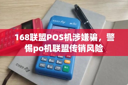 168联盟POS机涉嫌骗，警惕po机联盟传销风险