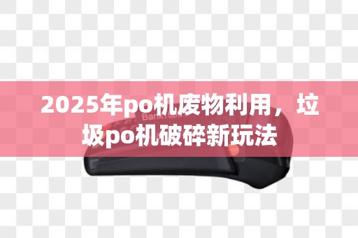 2025年po机废物利用，垃圾po机破碎新玩法
