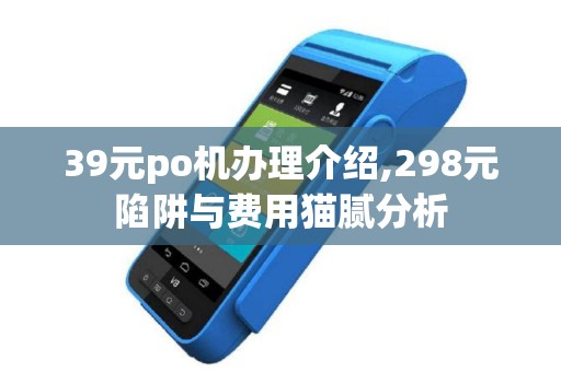 39元po机办理介绍,298元陷阱与费用猫腻分析
