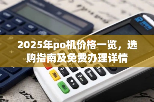 2025年po机价格一览，选购指南及免费办理详情