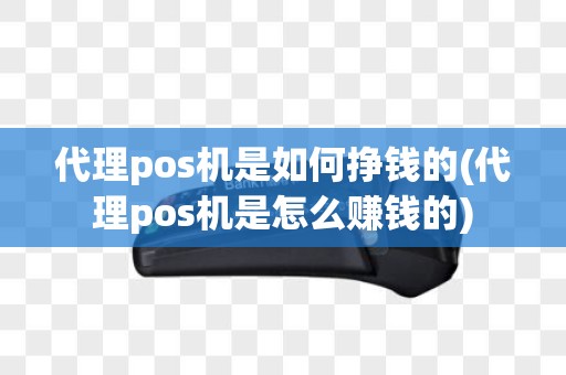 代理pos机是如何挣钱的(代理pos机是怎么赚钱的)