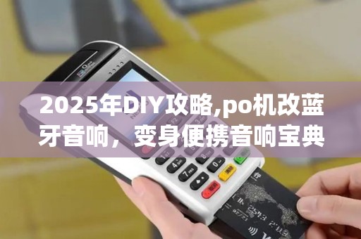 2025年DIY攻略,po机改蓝牙音响，变身便携音响宝典