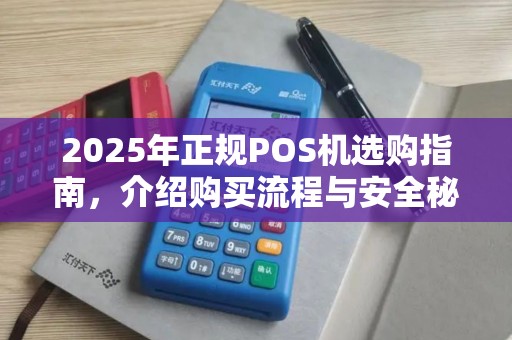 2025年正规POS机选购指南，介绍购买流程与安全秘诀