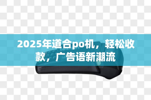 2025年道合po机，轻松收款，广告语新潮流