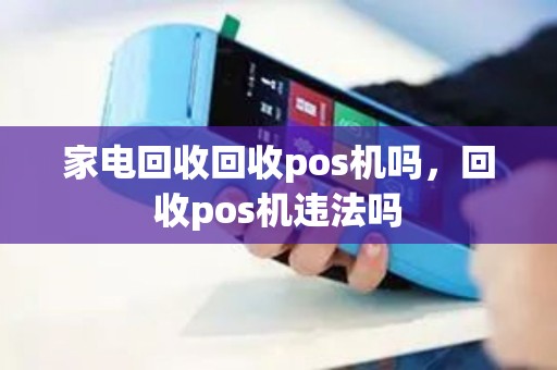 家电回收回收pos机吗，回收pos机违法吗
