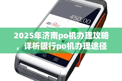 2025年济南po机办理攻略，详析银行po机办理途径