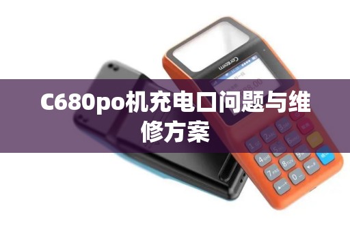 C680po机充电口问题与维修方案