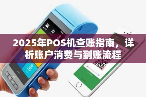 2025年POS机查账指南，详析账户消费与到账流程