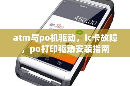 atm与po机驱动，ic卡故障，po打印驱动安装指南