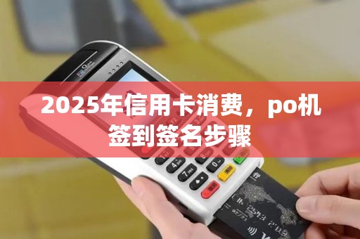 2025年信用卡消费，po机签到签名步骤