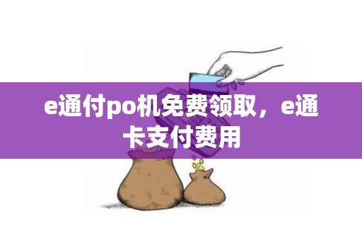 e通付po机免费领取，e通卡支付费用