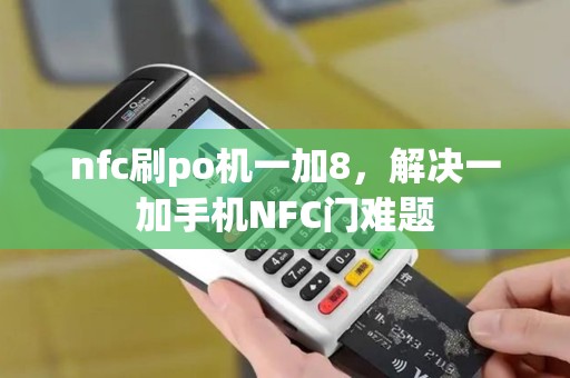nfc刷po机一加8，解决一加手机NFC门难题