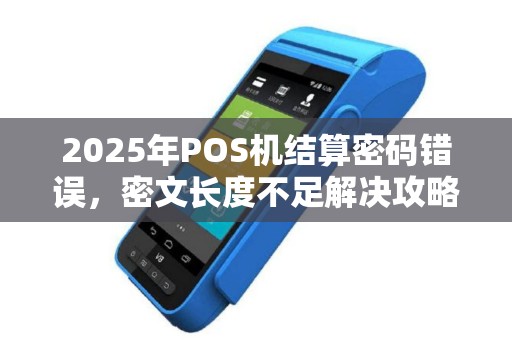 2025年POS机结算密码错误，密文长度不足解决攻略