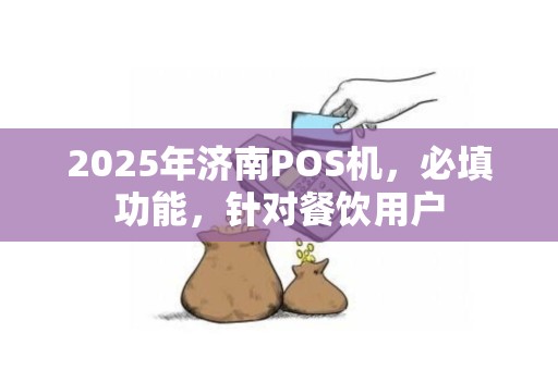 2025年济南POS机，必填功能，针对餐饮用户