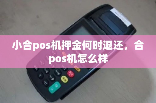 小合pos机押金何时退还，合pos机怎么样