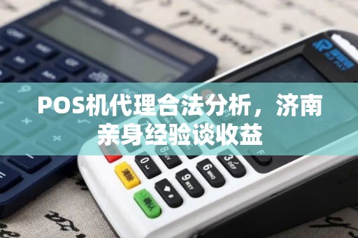 POS机代理合法分析，济南亲身经验谈收益