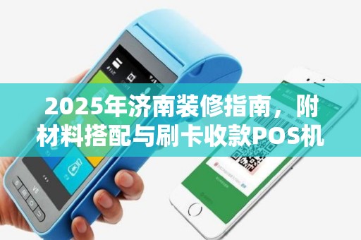 2025年济南装修指南，附材料搭配与刷卡收款POS机作技巧