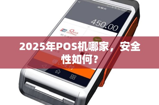 2025年POS机哪家，安全性如何？