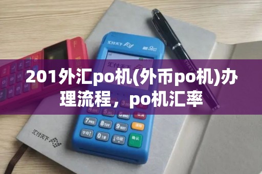 201外汇po机(外币po机)办理流程，po机汇率
