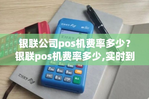 银联公司pos机费率多少？银联pos机费率多少,实时到账吗