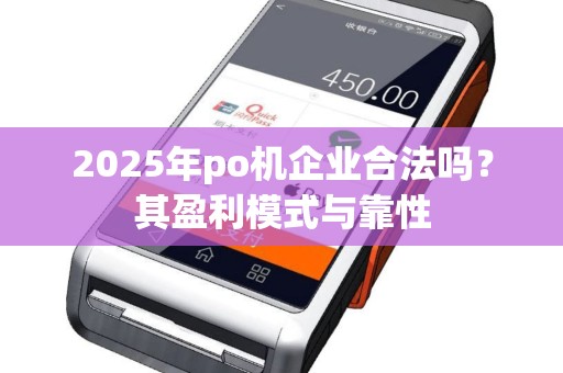 2025年po机企业合法吗？其盈利模式与靠性