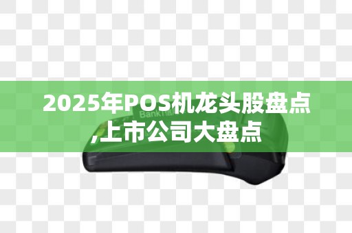 2025年POS机龙头股盘点,上市公司大盘点