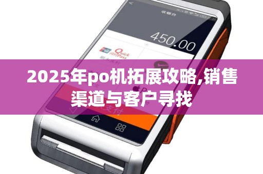 2025年po机拓展攻略,销售渠道与客户寻找