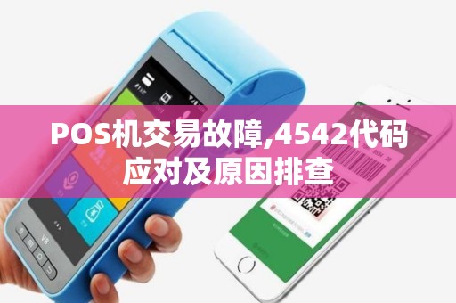POS机交易故障,4542代码应对及原因排查