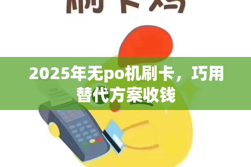 2025年无po机刷卡，巧用替代方案收钱