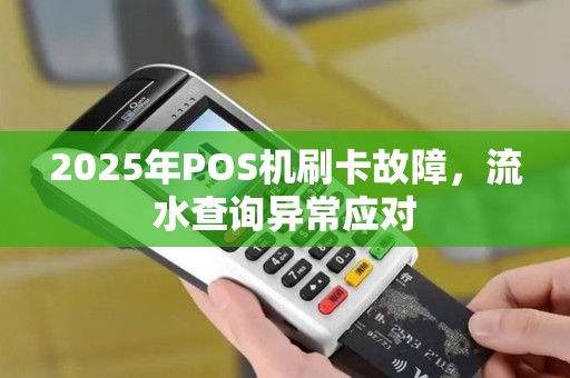 2025年POS机刷卡故障，流水查询异常应对