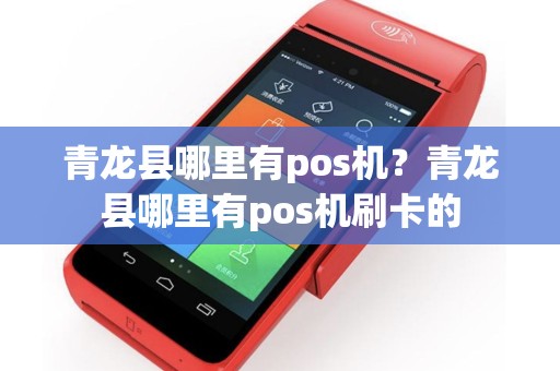 青龙县哪里有pos机？青龙县哪里有pos机刷卡的