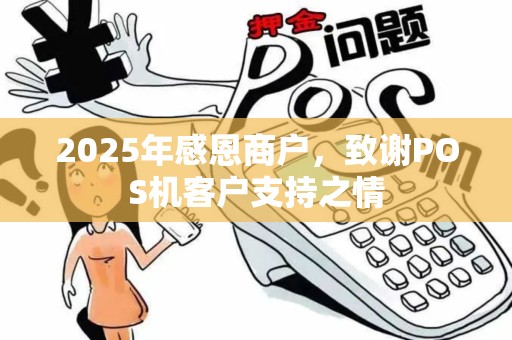 2025年感恩商户，致谢POS机客户支持之情