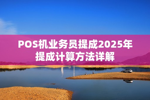 POS机业务员提成2025年提成计算方法详解