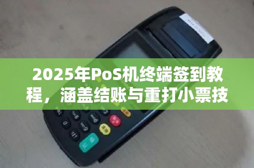 2025年PoS机终端签到教程，涵盖结账与重打小票技巧